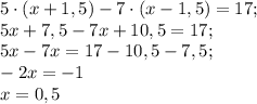 5\cdot(x+1,5) -7\cdot(x-1,5)=17;\\5x+7,5-7x+10,5=17;\\5x-7x=17-10,5-7,5;\\-2x=-1\\x=0,5