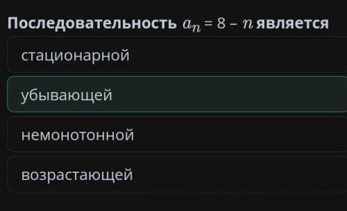 последовательность an=8-n является 1.немонотонной 2.возрастающей3.убывающей4.стационарной