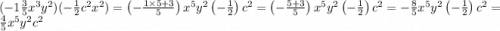 ( - 1 \frac{3}{5} x {}^{3} y {}^{2} )( - \frac{1}{2} c {}^{2} x {}^{2} ) =\left(-\frac{1\times 5+3}{5}\right)x^{5}y^{2}\left(-\frac{1}{2}\right)c^{2} =\left(-\frac{5+3}{5}\right)x^{5}y^{2}\left(-\frac{1}{2}\right)c^{2} =-\frac{8}{5}x^{5}y^{2}\left(-\frac{1}{2}\right)c^{2} =\frac{4}{5}x^{5}y^{2}c^{2}