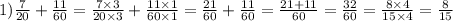 1) \frac{7}{20} + \frac{11}{60} = \frac{7 \times 3}{20 \times 3} + \frac{11 \times 1}{60 \times 1} = \frac{21}{60} + \frac{11}{60} = \frac{21 + 11}{60} = \frac{32}{60} = \frac{8 \times 4}{15 \times 4} = \frac{8}{15}