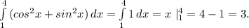 \int\limits^4_1 {(cos^2x+sin^2x)} \, dx=\int\limits^4_1 {1} \, dx=x\ |_1^4=4-1=3.