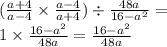 (\frac{a + 4}{a - 4} \times \frac{a - 4}{a + 4} ) \div \frac{48a}{16 - {a}^{2} } = \\ 1 \times \frac{16 - {a}^{2} }{48a} = \frac{16 - {a}^{2} }{48a}