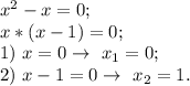 x^2-x=0;\\x*(x-1)=0;\\1)~x=0\to~x_1=0;\\2)~x-1=0\to~x_2=1.