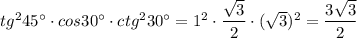 tg^245^\circ \cdot cos30^\circ \cdot ctg^230^\circ =1^2\cdot \dfrac{\sqrt3}{2}\cdot (\sqrt3)^2=\dfrac{3\sqrt3}{2}