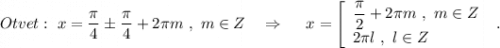 Otvet:\ x=\dfrac{\pi}{4}\pm \dfrac{\pi }{4}+2\pi m\ ,\ m\in Z\ \ \ \Rightarrow \ \ \ \ x=\left[\begin{array}{l}\dfrac{\pi}{2}+2\pi m\ ,\ m\in Z\\2\pi l\ ,\ l\in Z\end{array}\right\ .