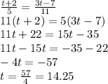 \frac{t + 2}{5} = \frac{3t - 7}{11} \\ 11(t + 2) = 5(3t - 7) \\ 11t + 22 = 15t - 35 \\ 11t - 15t = - 35 - 22 \\ - 4t = - 57 \\ t = \frac{57}{4} = 14.25