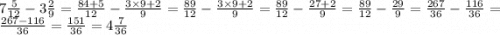 7 \frac{5}{12} - 3 \frac{2}{9} =\frac{84+5}{12}-\frac{3\times 9+2}{9} =\frac{89}{12}-\frac{3\times 9+2}{9} =\frac{89}{12}-\frac{27+2}{9} =\frac{89}{12}-\frac{29}{9} =\frac{267}{36}-\frac{116}{36} =\frac{267-116}{36} =\frac{151}{36} =4\frac{7}{36}