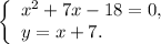 \left \{\begin{array}{l} x^{2}+7x - 18=0 , \\ y =x +7.\end{array} \right.