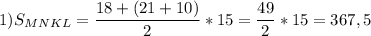 \displaystyle 1) S_{MNKL}=\frac{18+(21+10)}{2}*15=\frac{49}{2}*15=367,5