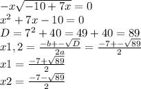 -x\sqrt{-10+7x} =0\\x^{2} +7x-10=0\\D=7^{2}+40=49+40=89\\x1,2=\frac{-b+-\sqrt{D} }{2a} =\frac{-7+-\sqrt{89} }{2} \\x1=\frac{-7+\sqrt{89} }{2}\\x2=\frac{-7-\sqrt{89} }{2}