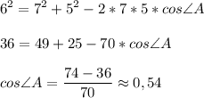 \displaystyle 6^2=7^2+5^2-2*7*5*cos\angle{A}\\\\36=49+25-70*cos\angle{A}\\\\cos\angle{A}=\frac{74-36}{70}\approx 0,54\\