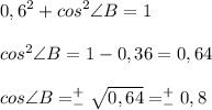 \displaystyle 0,6^2+cos^2\angle{B}=1\\\\cos^2\angle{B}=1-0,36=0,64\\\\cos\angle{B}=^+_-\sqrt{0,64}=^+_-0,8