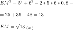 \displaystyle EM^2=5^2+6^2-2*5*6*0,8=\\\\=25+36-48=13\\\\EM = \sqrt{13}\;_{(M)}