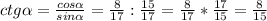 ctg\alpha =\frac{cos\alpha }{sin\alpha } =\frac{8}{17}:\frac{15}{17} =\frac{8}{17} *\frac{17}{15}=\frac{8}{15}