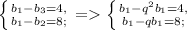 \left \{ {{b_{1} - b_{3} = 4, } \atop {b_{1} - b_{2} = 8;}} \right. = \left \{ {{b_{1} - q^2 b_{1} = 4, } \atop {b_{1} - qb_{1} = 8;}}