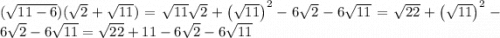 ( \sqrt{11 - 6} )( \sqrt{2} + \sqrt{11} ) =\sqrt{11}\sqrt{2}+\left(\sqrt{11}\right)^{2}-6\sqrt{2}-6\sqrt{11} =\sqrt{22}+\left(\sqrt{11}\right)^{2}-6\sqrt{2}-6\sqrt{11} =\sqrt{22}+11-6\sqrt{2}-6\sqrt{11}