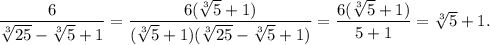 \dfrac{6}{\sqrt[3]{25}-\sqrt[3]{5}+1}=\dfrac{6(\sqrt[3]{5}+1)}{(\sqrt[3]{5}+1)(\sqrt[3]{25}-\sqrt[3]{5}+1)}=\dfrac{6(\sqrt[3]{5}+1)}{5+1}=\sqrt[3]{5}+1.