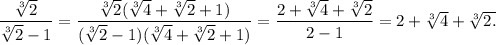 \dfrac{\sqrt[3]{2}}{\sqrt[3]{2}-1}=\dfrac{\sqrt[3]{2}(\sqrt[3]{4}+\sqrt[3]{2}+1)}{(\sqrt[3]{2}-1)(\sqrt[3]{4}+\sqrt[3]{2}+1)}=\dfrac{2+\sqrt[3]{4}+\sqrt[3]{2}}{2-1}=2+\sqrt[3]{4}+\sqrt[3]{2.}