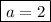 \boxed{a = 2}