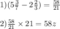 1) (5 \frac{3}{7} - 2 \frac{2}{3}) = \frac{58}{21} \\ \\ 2) \frac{58}{21} \times 21 = 58z \\