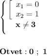 \displaystyle\bf\\\left \{ {{\left[\begin{array}{ccc}x_{1} =0\\x_{2} =1\end{array}\right } \atop {x\neq 3}} \right. \\\\\\Otvet:0 \ ; \ 1