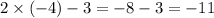 2 \times ( - 4) - 3 = - 8 - 3 = - 11