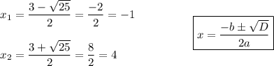 \begin{array}{lcl}x_1=\dfrac{3-\sqrt{25}}{2}=\dfrac{-2}2=-1\\\\x_2=\dfrac{3+\sqrt{25}}2=\dfrac82=4\end{array}\qquad\qquad\begin{array}{lcl}\boxed{x=\dfrac{-b\pm\sqrt D}{2a}}\end{array}