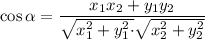 \displaystyle { \cos \alpha =\frac{x_1x_2+y_1y_2}{\sqrt{x_1^2+y_1^2 \cdot } \sqrt{x_2^2+y_2^2}}