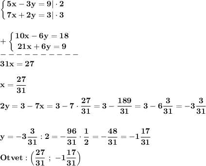 \displaystyle\bf\\\left \{ {{5x-3y=9} |\cdot2\atop {7x+2y=3}|\cdot3} \right. \\\\\\+\left \{ {{10x-6y=18} \atop {21x+6y=9}} \right. \\----------\\31x=27\\\\x=\frac{27}{31} \\\\2y=3-7x=3-7\cdot\frac{27}{31} =3-\frac{189}{31} =3-6\frac{3}{31} =-3\frac{3}{31} \\\\\\y=-3\frac{3}{31} :2=-\frac{96}{31} \cdot\frac{1}{2} =-\frac{48}{31} =-1\frac{17}{31} \\\\Otvet:\Big(\frac{27}{31} \ ; \ -1\frac{17}{31} \Big)