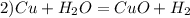 2)Cu +H_{2}O=CuO + H_{2}