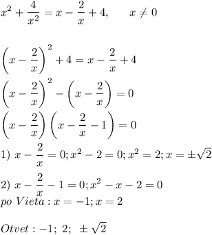 \displaystyle\\x^2+\frac{4}{x^2} =x-\frac{2}{x} +4,~~~~~x\neq 0\\\\\\\left(x-\frac{2}{x}\right)^2+4= x-\frac{2}{x} +4\\\\\left(x-\frac{2}{x}\right)^2-\left(x-\frac{2}{x}\right)=0\\\\\left(x-\frac{2}{x}\right)\left(x-\frac{2}{x}-1\right)=0\\\\1)~x-\frac{2}{x} =0;x^2-2=0;x^2=2;x=\pm\sqrt{2} \\\\2)~x-\frac{2}{x}-1=0;x^2-x-2=0\\po~Vieta:x=-1;x=2 \\\\Otvet:-1;~2;~\pm\sqrt{2}