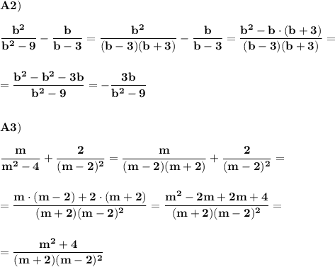 \displaystyle\bf\\A2)\\\\\frac{b^{2} }{b^{2} -9} -\frac{b}{b-3} =\frac{b^{2} }{(b-3)(b+3)} -\frac{b}{b-3} =\frac{b^{2}-b\cdot(b+3) }{(b-3)(b+3)} =\\\\\\=\frac{b^{2}-b^{2} -3b }{b^{2}-9 } =-\frac{3b}{b^{2} -9} \\\\\\A3)\\\\\frac{m}{m^{2}-4 } +\frac{2}{(m-2)^{2} } =\frac{m}{(m-2)(m+2)} +\frac{2}{(m-2)^{2} } =\\\\\\=\frac{m\cdot(m-2)+2\cdot(m+2)}{(m+2)(m-2)^{2} } =\frac{m^{2} -2m+2m+4}{(m+2)(m-2)^{2} } =\\\\\\=\frac{m^{2} +4}{(m+2)(m-2)^{2} }