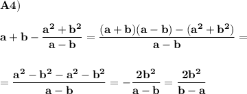 \displaystyle\bf\\A4)\\\\a+b-\frac{a^{2}+b^{2} }{a-b} =\frac{(a+b)(a-b)-(a^{2} +b^{2} )}{a-b} =\\\\\\=\frac{a^{2}-b^{2} -a^{2} -b^{2} }{a-b} =-\frac{2b^{2} }{a-b} =\frac{2b^{2} }{b-a}