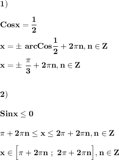 \displaystyle\bf\\1)\\\\Cosx=\frac{1}{2} \\\\x=\pm \ arcCos\frac{1}{2} +2\pi n,n\in Z\\\\x=\pm \ \frac{\pi }{3} +2\pi n,n\in Z\\\\\\2)\\\\Sinx\leq 0\\\\\pi +2\pi n\leq x\leq 2\pi +2\pi n,n\in Z\\\\x\in\Big[\pi +2\pi n \ ; \ 2\pi +2\pi n\Big],n\in Z