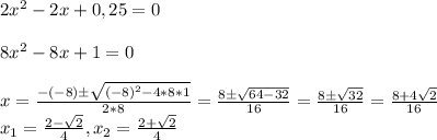 2x^2-2x+0,25=0\\\\ 8x^2-8x+1=0\\\\ x=\frac{-(-8)б\sqrt{(-8)^2-4*8*1} }{2*8}=\frac{8б\sqrt{64-32} }{16}=\frac{8б\sqrt{32} }{16}=\frac{8+4\sqrt{2} }{16}\\x_{1}=\frac{2-\sqrt{2} }{4},x_{2}=\frac{2+\sqrt{2} }{4}