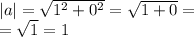 |a| = \sqrt{ {1}^{2} + {0}^{2} } = \sqrt{1 + 0} = \\ = \sqrt{1} = 1