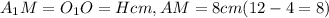 A_{1}M=O_{1} O=Hcm, AM=8cm(12-4=8)