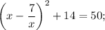 \bigg (x-\dfrac{7}{x} \bigg )^{2}+14=50;