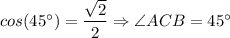 cos (45^{\circ}) = \dfrac{\sqrt{2} }{2} \Rightarrow \angle ACB = 45^{\circ}