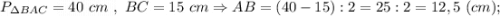 P_{\Delta BAC}=40 \ cm \ , \ BC=15 \ cm \Rightarrow AB=(40-15):2=25:2=12,5 \ (cm);