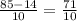 \frac{85-14}{10} =\frac{71}{10}