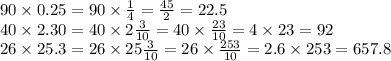 90 \times 0.25 = 90 \times \frac{1}{4} = \frac{45}{2} = 22.5 \\ 40 \times 2.30 = 40 \times 2\frac{3}{10} = 40 \times \frac{23}{10} = 4 \times 23 = 92 \\ 26 \times 25.3 = 26 \times 25 \frac{3}{10} = 26 \times \frac{253}{10} = 2.6 \times 253 = 657.8