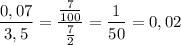 \displaystyle\frac{0,07}{3,5}=\frac{\frac{7}{100} }{\frac{7}{2} }=\frac{1}{50}=0,02