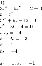 1)\\3x^4 + 9x^2 - 12 = 0\\t = x^2\\3t^2 + 9t - 12 = 0\\t^2 + 3t - 4 = 0\\t_1t_2 = -4\\t_1 + t_2 = -3\\t_1 = 1\\t_2 = -4\\\\x_1 = 1; x_2 = -1