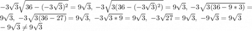 -3\sqrt{3}\sqrt{36-(-3\sqrt{3})^2}=9\sqrt{3},\ -3\sqrt{3(36-(-3\sqrt{3})^2)}=9\sqrt{3},\ -3\sqrt{3(36-9*3)}=9\sqrt{3},\ -3\sqrt{3(36-27)}=9\sqrt{3},\ -3\sqrt{3*9}=9\sqrt{3},\ -3\sqrt{27}=9\sqrt{3},\ -9\sqrt{3}=9\sqrt{3}\\-9\sqrt{3}\neq9\sqrt{3}\\\\