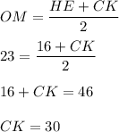 \displaystyle OM=\frac{HE+CK}{2}\\\\23 = \frac{16+CK}{2}\\\\16+CK = 46\\\\CK= 30