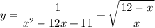 \displaystyle y=\frac{1}{x^2-12x+11}+\sqrt{\frac{12-x}{x} }