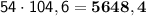 \sf 54 \cdot 104,6 = \bf 5648,4