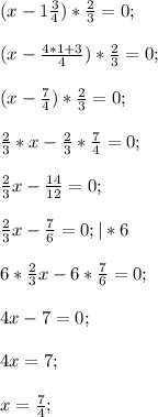 (x-1\frac{3}{4} )*\frac{2}{3} =0;\\\\(x-\frac{4*1+3}{4} )*\frac{2}{3} =0;\\\\(x-\frac{7}{4} )*\frac{2}{3} =0;\\\\\frac{2}{3}*x-\frac{2}{3} *\frac{7}{4} =0;\\\\\frac{2}{3}x-\frac{14}{12}=0; \\\\\frac{2}{3}x-\frac{7}{6}=0; |*6\\\\6*\frac{2}{3}x-6*\frac{7}{6}=0; \\\\4x-7=0;\\\\4x=7;\\\\x=\frac{7}{4};