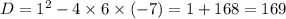 D = 1 {}^{2} - 4 \times 6 \times ( - 7) = 1 + 168 = 169